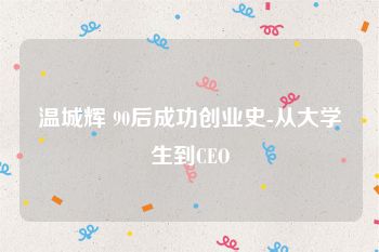温城辉 90后成功创业史-从大学生到CEO