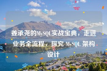 姜承尧的MySQL实战宝典，走进业务全流程，探究 MySQL 架构设计