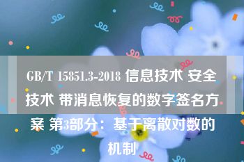 GB/T 15851.3-2018 信息技术 安全技术 带消息恢复的数字签名方案 第3部分：基于离散对数的机制