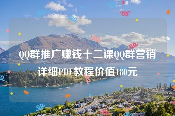 QQ群推广赚钱十二课QQ群营销详细PDF教程价值180元