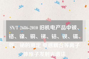 SN/T 2686-2010 旧机电产品中铍、铬、镍、铜、锑、钴、钡、镉、锌、铋的测定 电感耦合等离子体原子发射光谱法