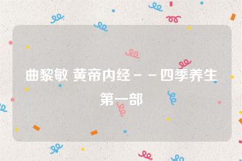 曲黎敏 黄帝内经－－四季养生第一部