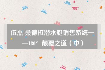 伍杰 桑德拉潜水艇销售系统——180°颠覆之道（中）