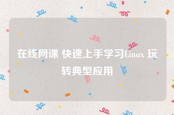 在线网课 快速上手学习Linux 玩转典型应用