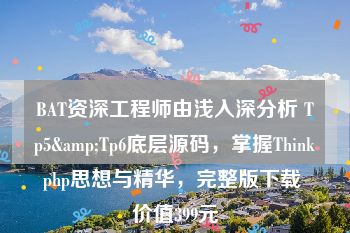 BAT资深工程师由浅入深分析 Tp5&Tp6底层源码，掌握Thinkphp思想与精华，完整版下载 价值399元