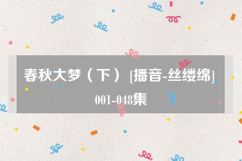 春秋大梦（下） [播音-丝缕绵] 001-048集