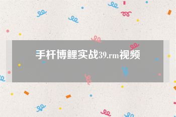 手杆博鲤实战39.rm视频