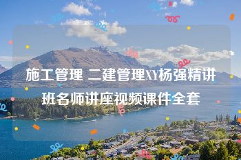 施工管理 二建管理XY杨强精讲班名师讲座视频课件全套