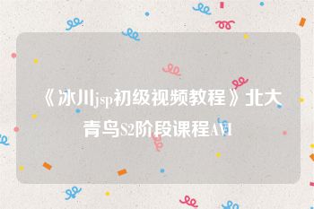 《冰川jsp初级视频教程》北大青鸟S2阶段课程AVI
