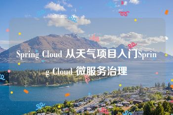 Spring Cloud 从天气项目入门Spring Cloud 微服务治理