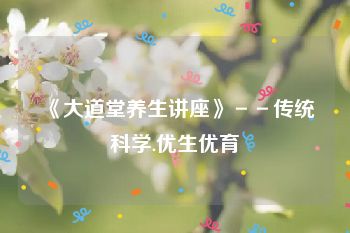 《大道堂养生讲座》－－传统科学.优生优育