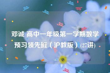 邓诚 高中一年级第一学期数学预习领先班（沪教版）(27讲)