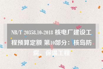 NB/T 20358.10-2018 核电厂建设工程预算定额 第10部分：核岛防腐、保温工程