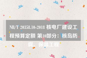 NB/T 20358.10-2018 核电厂建设工程预算定额 第10部分：核岛防腐、保温工程