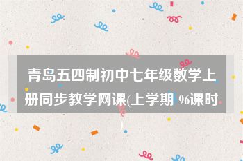青岛五四制初中七年级数学上册同步教学网课(上学期 96课时)