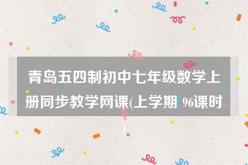 青岛五四制初中七年级数学上册同步教学网课(上学期 96课时)