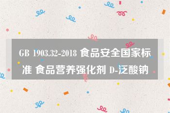 GB 1903.32-2018 食品安全国家标准 食品营养强化剂 D-泛酸钠