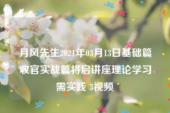 月风先生2021年03月13日基础篇收官实战篇将启讲座理论学习需实践 3视频