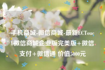 手机商城-微信商城-最新ECTouch微信商城企业版完美版+微信支付+微信通 价值5000元