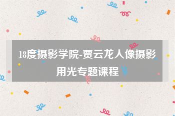 18度摄影学院-贾云龙人像摄影用光专题课程