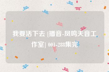 我要活下去 [播音-凤鸣天音工作室] 001-288集完
