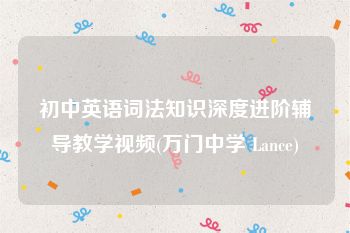 初中英语词法知识深度进阶辅导教学视频(万门中学 Lance)