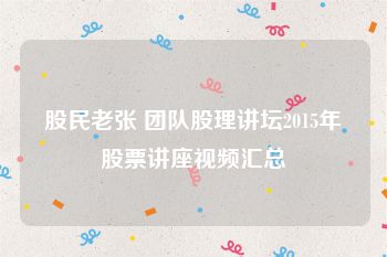 股民老张 团队股理讲坛2015年股票讲座视频汇总