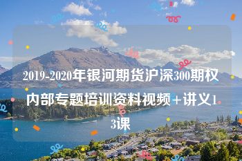 2019-2020年银河期货沪深300期权内部专题培训资料视频+讲义13课