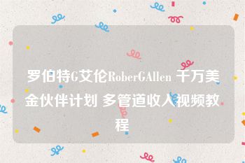 罗伯特G艾伦RoberGAllen 千万美金伙伴计划 多管道收入视频教程
