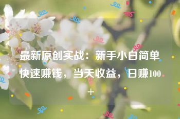 最新原创实战：新手小白简单快速赚钱，当天收益，日赚100+