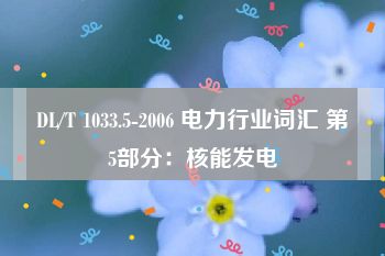 DL/T 1033.5-2006 电力行业词汇 第5部分：核能发电