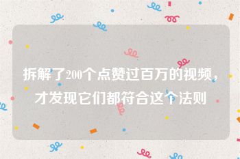 拆解了200个点赞过百万的视频，才发现它们都符合这个法则