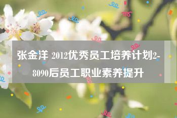 张金洋 2012优秀员工培养计划2-8090后员工职业素养提升