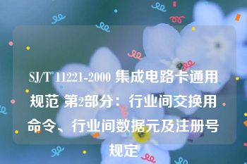 SJ/T 11221-2000 集成电路卡通用规范 第2部分：行业间交换用命令、行业间数据元及注册号规定