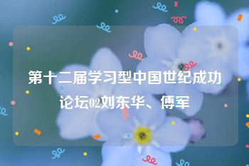 第十二届学习型中国世纪成功论坛02刘东华、傅军