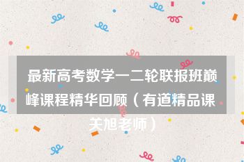 最新高考数学一二轮联报班巅峰课程精华回顾（有道精品课 关旭老师）