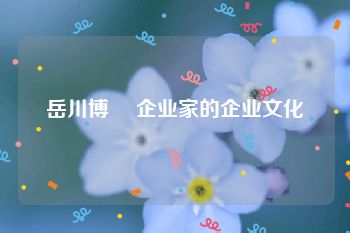 岳川博 	企业家的企业文化