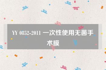 YY 0852-2011 一次性使用无菌手术膜
