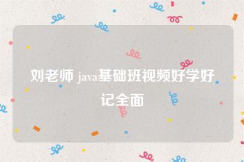 刘老师 java基础班视频好学好记全面