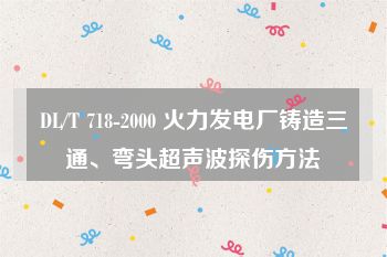 DL/T 718-2000 火力发电厂铸造三通、弯头超声波探伤方法