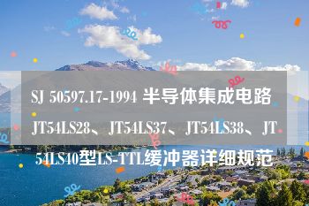 SJ 50597.17-1994 半导体集成电路 JT54LS28、JT54LS37、JT54LS38、JT54LS40型LS-TTL缓冲器详细规范