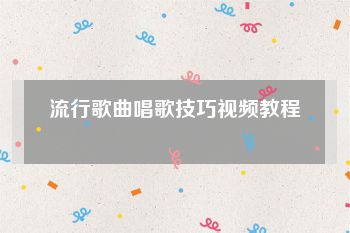 流行歌曲唱歌技巧视频教程