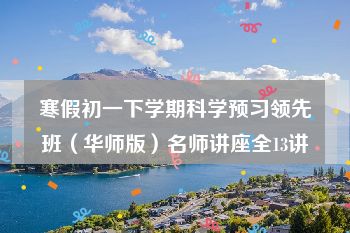 寒假初一下学期科学预习领先班（华师版）名师讲座全13讲