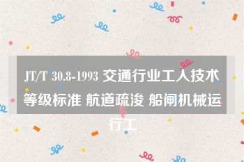 JT/T 30.8-1993 交通行业工人技术等级标准 航道疏浚 船闸机械运行工