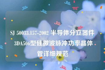 SJ 50033.157-2002 半导体分立器件 3DA506型硅微波脉冲功率晶体管详细规范