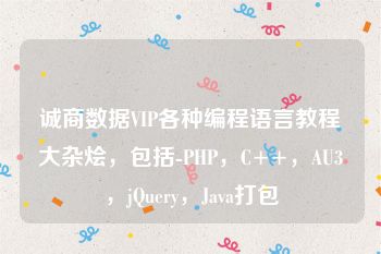 诚商数据VIP各种编程语言教程大杂烩，包括-PHP，C++，AU3，jQuery，Java打包