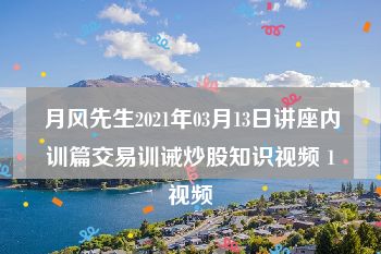 月风先生2021年03月13日讲座内训篇交易训诫炒股知识视频 1视频