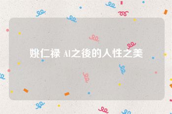 姚仁禄 Al之後的人性之美