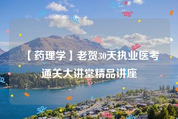 【药理学】老贺30天执业医考通关大讲堂精品讲座
