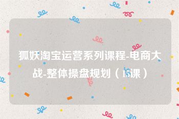 狐妖淘宝运营系列课程-电商大战-整体操盘规划（15课）